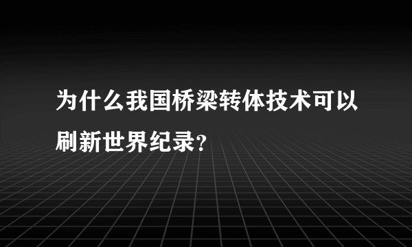 为什么我国桥梁转体技术可以刷新世界纪录？