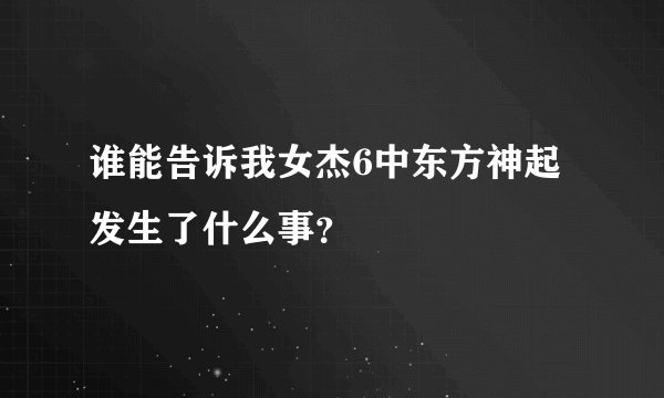 谁能告诉我女杰6中东方神起发生了什么事？