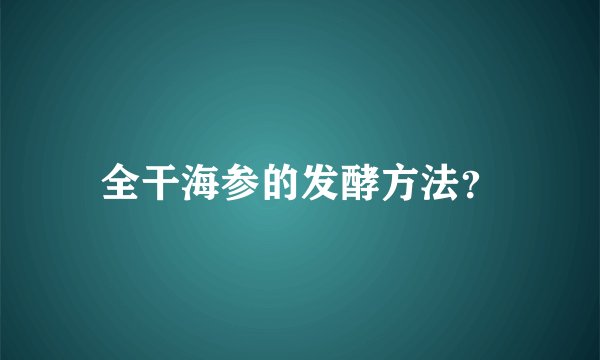 全干海参的发酵方法？