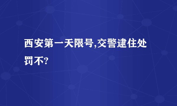 西安第一天限号,交警逮住处罚不?