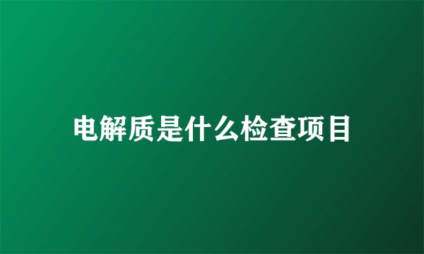 电解质是什么检查项目