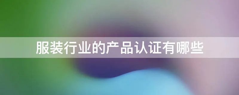 服装行业的产品认证有哪些
