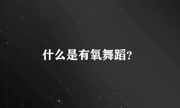 什么是有氧舞蹈？