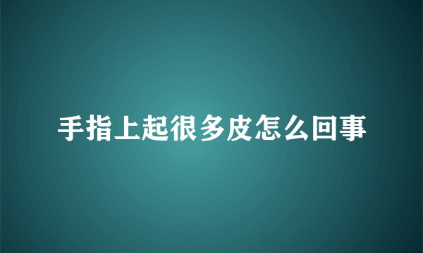 手指上起很多皮怎么回事