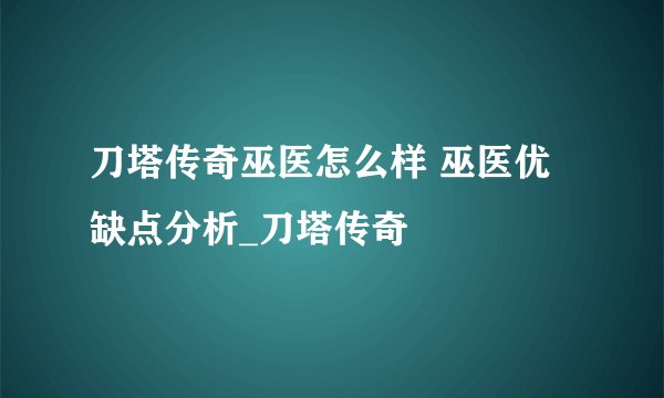 刀塔传奇巫医怎么样 巫医优缺点分析_刀塔传奇