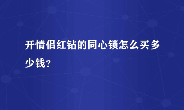 开情侣红钻的同心锁怎么买多少钱？