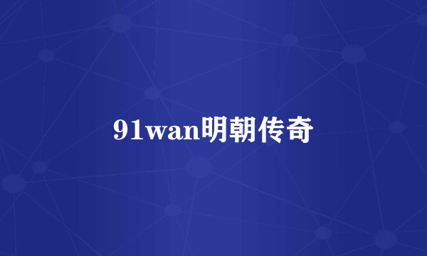 91wan明朝传奇