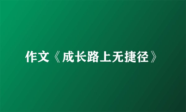 作文《成长路上无捷径》