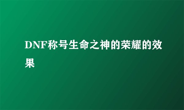 DNF称号生命之神的荣耀的效果