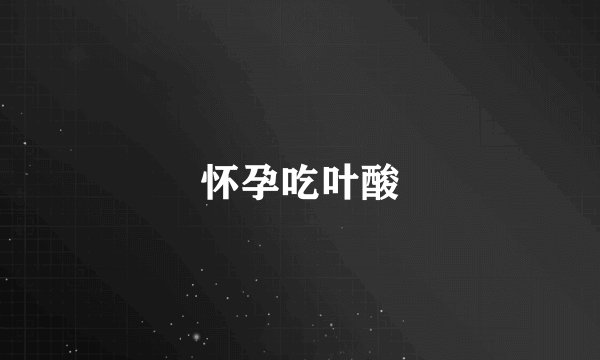 怀孕吃叶酸