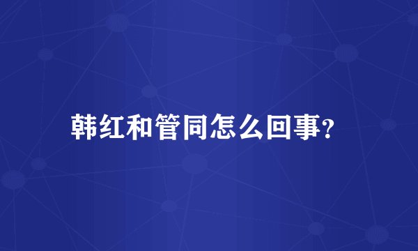 韩红和管同怎么回事？