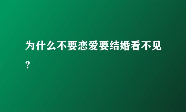 为什么不要恋爱要结婚看不见？