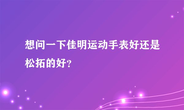 想问一下佳明运动手表好还是松拓的好?