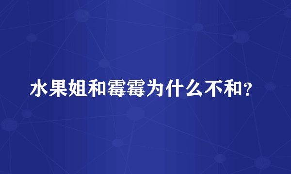 水果姐和霉霉为什么不和？