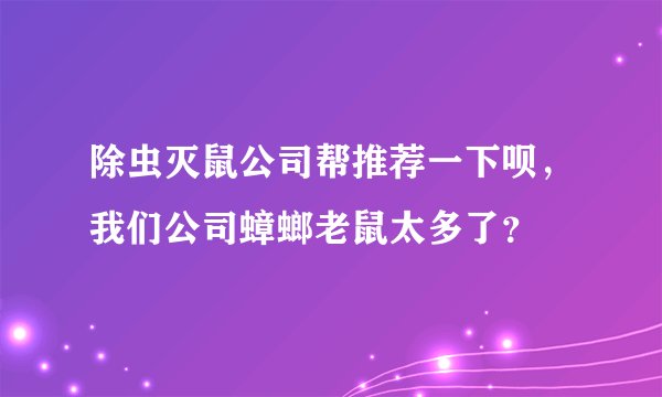 除虫灭鼠公司帮推荐一下呗，我们公司蟑螂老鼠太多了？