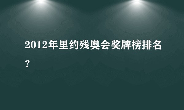 2012年里约残奥会奖牌榜排名?