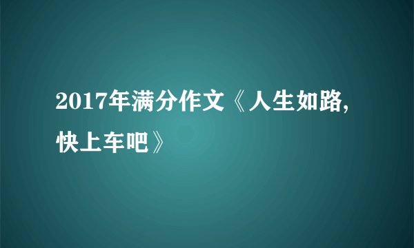 2017年满分作文《人生如路,快上车吧》