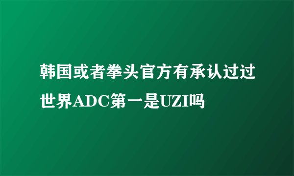 韩国或者拳头官方有承认过过世界ADC第一是UZI吗