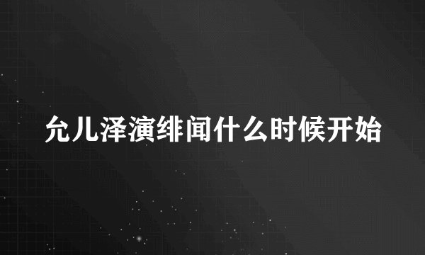 允儿泽演绯闻什么时候开始