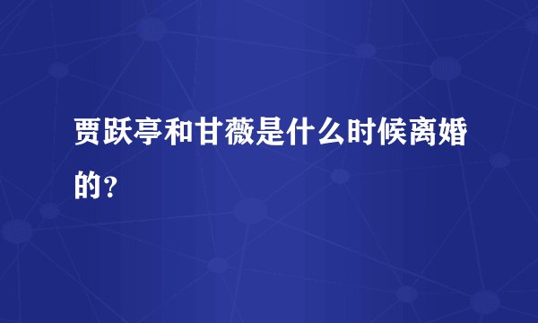 贾跃亭和甘薇是什么时候离婚的？