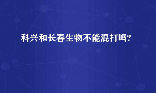科兴和长春生物不能混打吗?