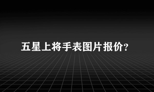 五星上将手表图片报价？