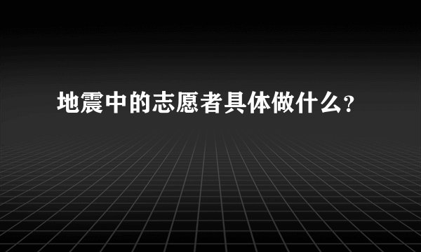 地震中的志愿者具体做什么?