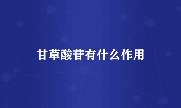 甘草酸苷有什么作用