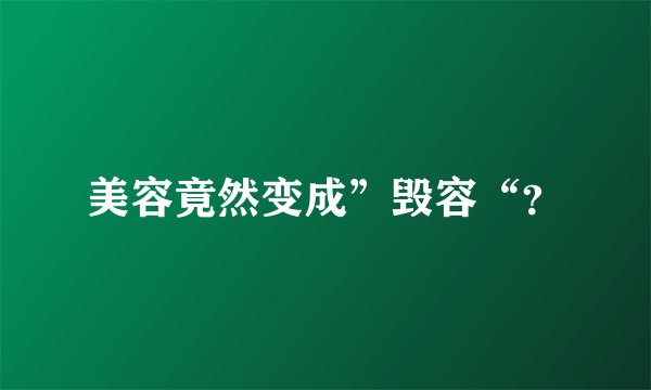 美容竟然变成”毁容“？