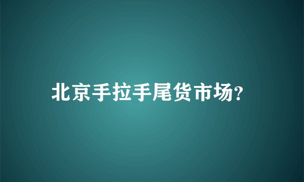 北京手拉手尾货市场？