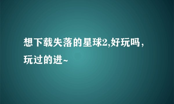 想下载失落的星球2,好玩吗，玩过的进~