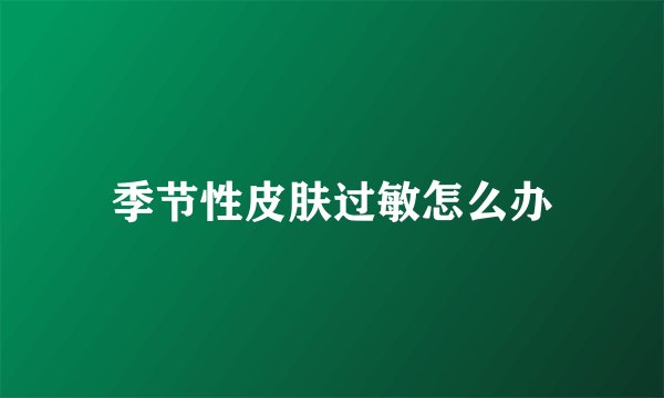 季节性皮肤过敏怎么办