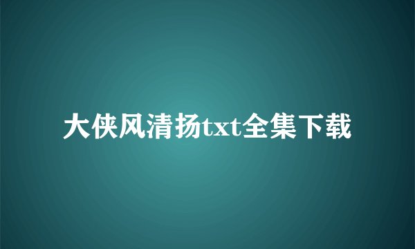 大侠风清扬txt全集下载