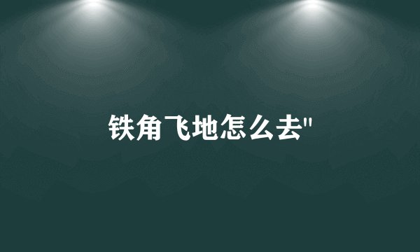 铁角飞地怎么去