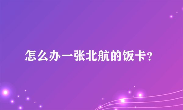 怎么办一张北航的饭卡？