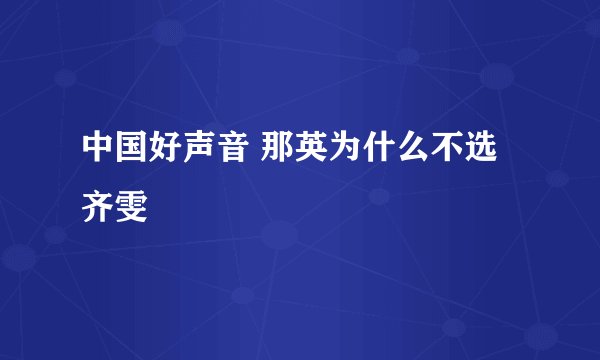 中国好声音 那英为什么不选齐雯
