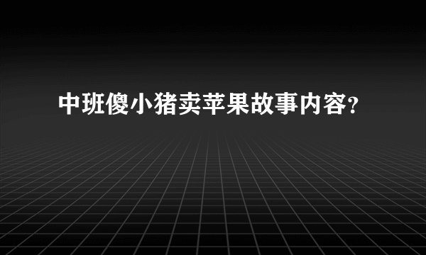中班傻小猪卖苹果故事内容？