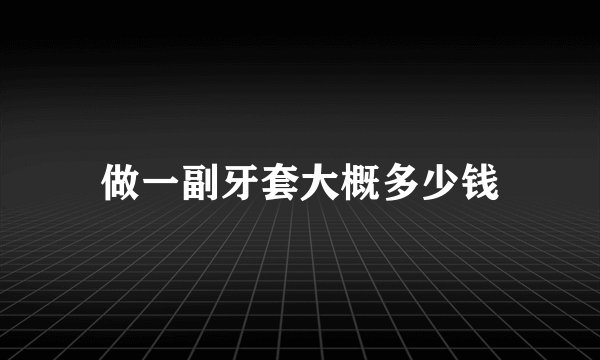 做一副牙套大概多少钱
