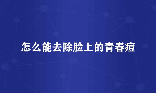 怎么能去除脸上的青春痘