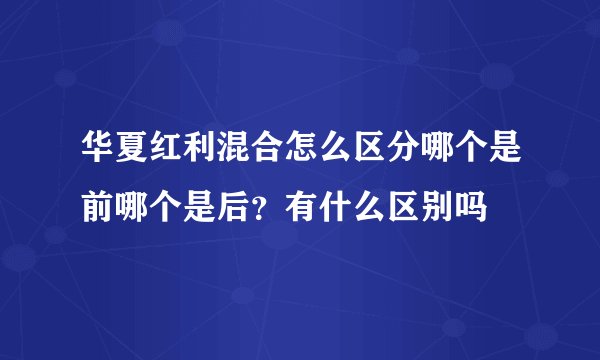 华夏红利混合怎么区分哪个是前哪个是后？有什么区别吗