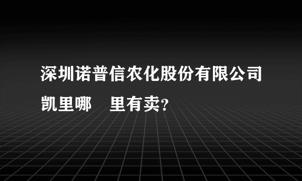 深圳诺普信农化股份有限公司凯里哪岊里有卖?