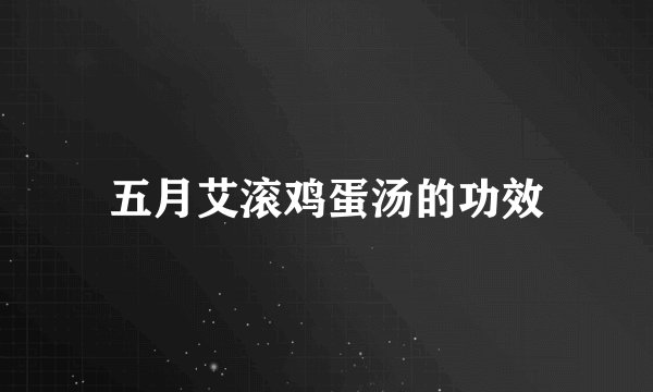 五月艾滚鸡蛋汤的功效
