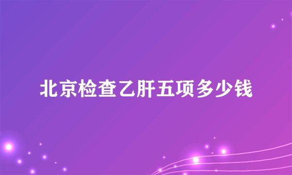 北京检查乙肝五项多少钱