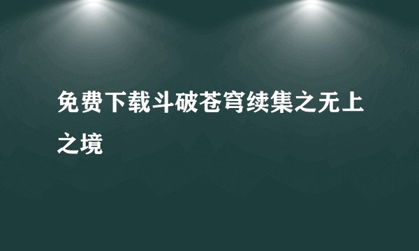 免费下载斗破苍穹续集之无上之境
