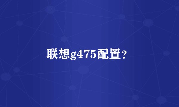 联想g475配置？