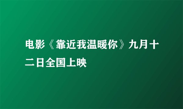 电影《靠近我温暖你》九月十二日全国上映