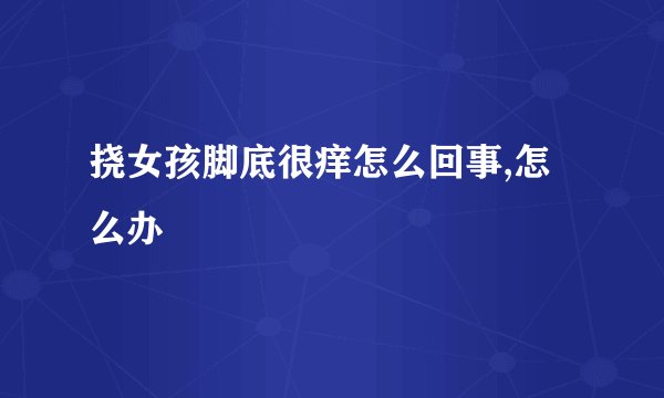 挠女孩脚底很痒怎么回事,怎么办