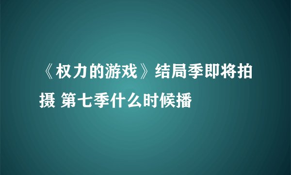 《权力的游戏》结局季即将拍摄 第七季什么时候播