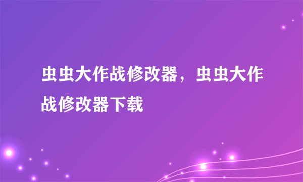 虫虫大作战修改器，虫虫大作战修改器下载