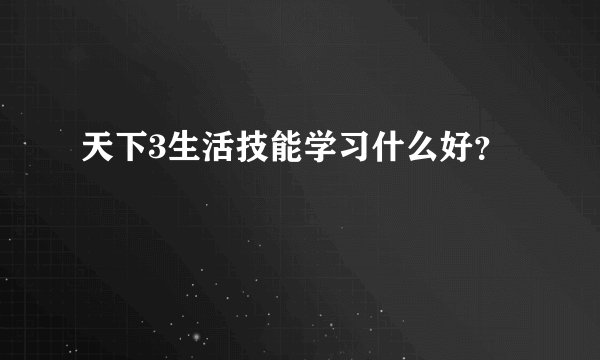天下3生活技能学习什么好？